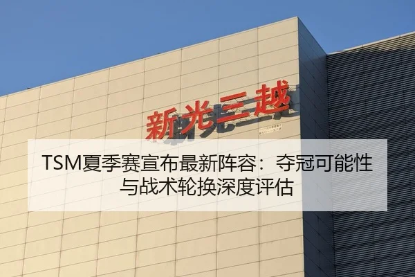 TSM夏季赛宣布最新阵容：夺冠可能性与战术轮换深度评估